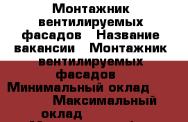 Монтажник вентилируемых фасадов › Название вакансии ­ Монтажник вентилируемых фасадов › Минимальный оклад ­ 70 000 › Максимальный оклад ­ 100 000 - Московская обл., Москва г. Работа » Вакансии   